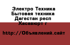 Электро-Техника Бытовая техника. Дагестан респ.,Хасавюрт г.